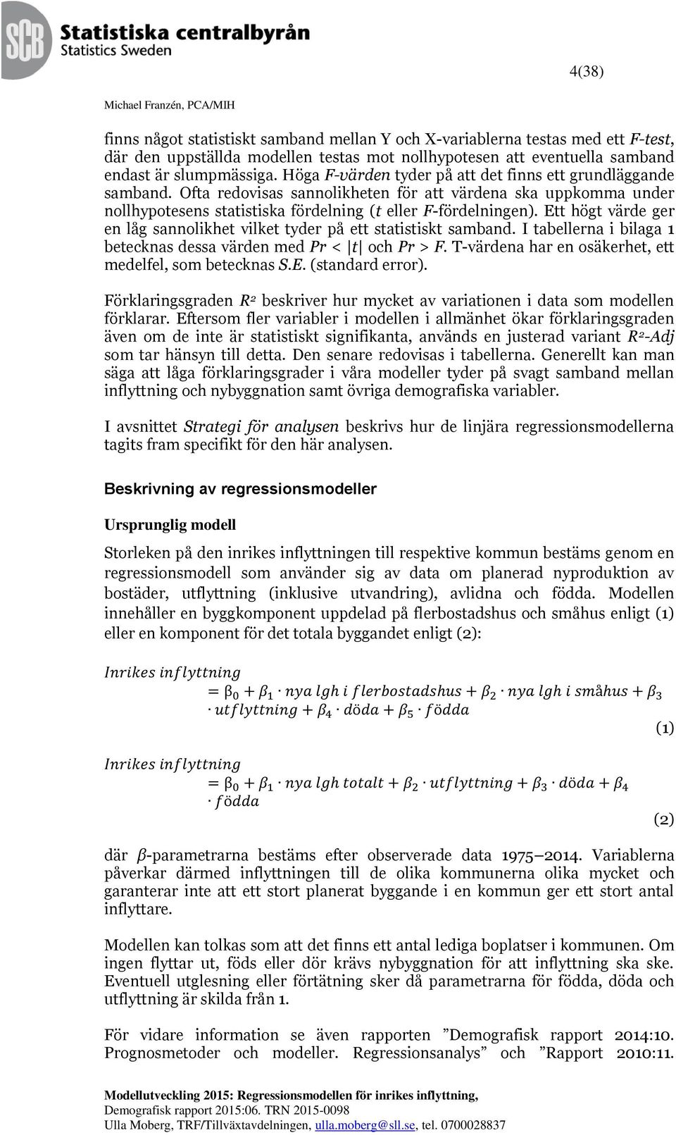 Ett högt värde ger en låg sannolikhet vilket tyder på ett statistiskt samband. I tabellerna i bilaga 1 betecknas dessa värden med Pr < t och Pr > F.