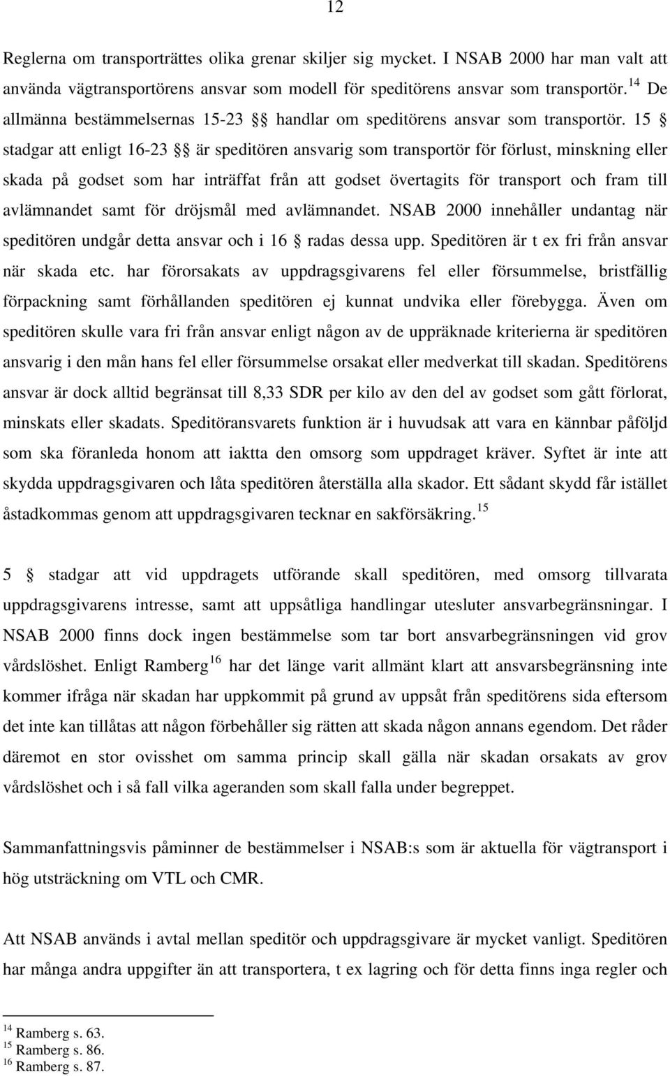 15 stadgar att enligt 16-23 är speditören ansvarig som transportör för förlust, minskning eller skada på godset som har inträffat från att godset övertagits för transport och fram till avlämnandet