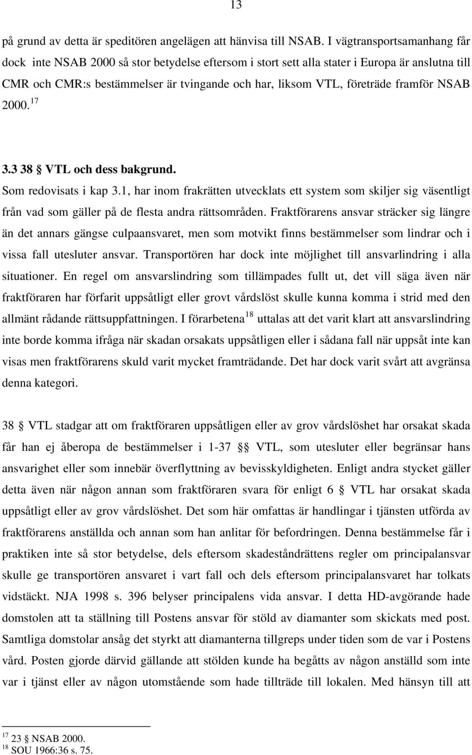 framför NSAB 2000. 17 3.3 38 VTL och dess bakgrund. Som redovisats i kap 3.1, har inom frakrätten utvecklats ett system som skiljer sig väsentligt från vad som gäller på de flesta andra rättsområden.