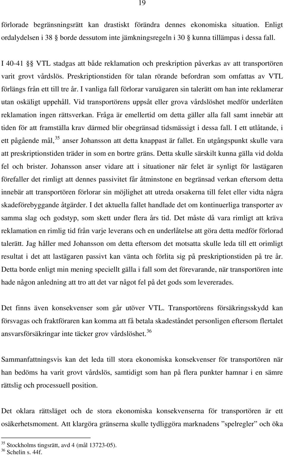 Preskriptionstiden för talan rörande befordran som omfattas av VTL förlängs från ett till tre år. I vanliga fall förlorar varuägaren sin talerätt om han inte reklamerar utan oskäligt uppehåll.