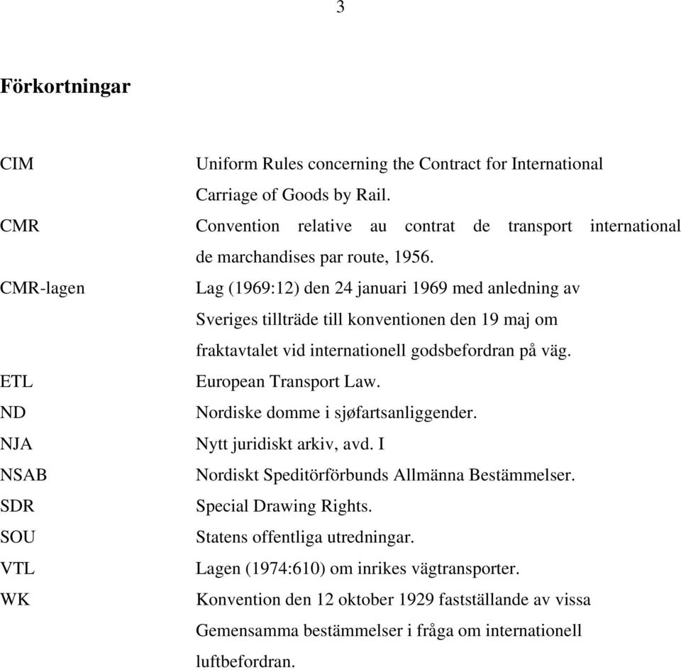 Lag (1969:12) den 24 januari 1969 med anledning av Sveriges tillträde till konventionen den 19 maj om fraktavtalet vid internationell godsbefordran på väg. European Transport Law.