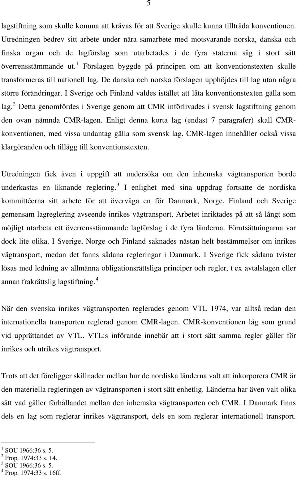 1 Förslagen byggde på principen om att konventionstexten skulle transformeras till nationell lag. De danska och norska förslagen upphöjdes till lag utan några större förändringar.