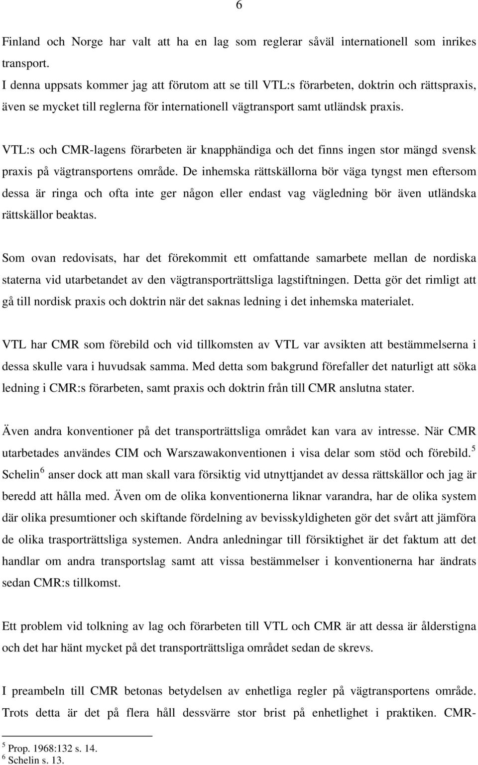 VTL:s och CMR-lagens förarbeten är knapphändiga och det finns ingen stor mängd svensk praxis på vägtransportens område.