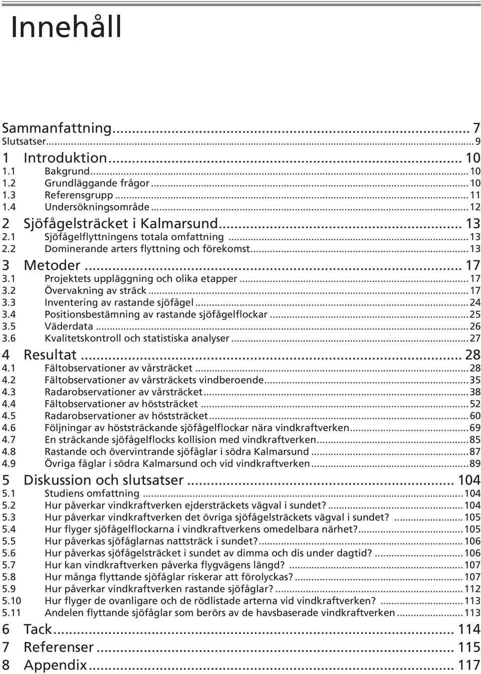 ..17 3.3 Inventering av rastande sjöfågel...24 3.4 Positionsbestämning av rastande sjöfågelflockar...25 3.5 Väderdata...26 3.6 Kvalitetskontroll och statistiska analyser...27 4 Resultat... 28 4.