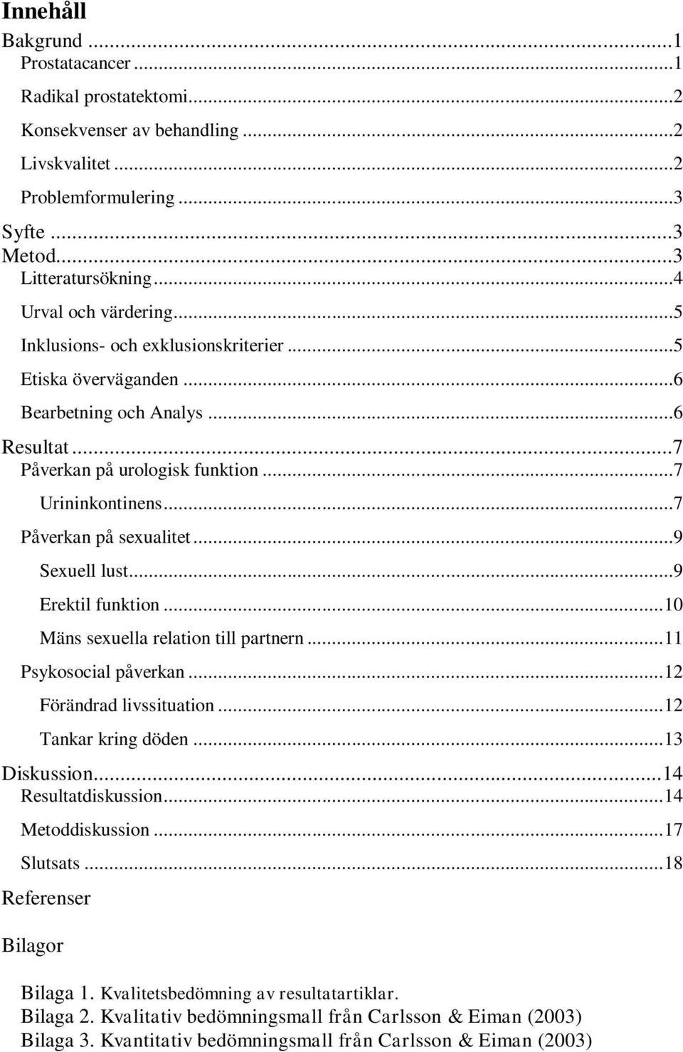 ..9 Sexuell lust...9 Erektil funktion... 10 Mäns sexuella relation till partnern... 11 Psykosocial påverkan... 12 Förändrad livssituation... 12 Tankar kring döden... 13 Diskussion.