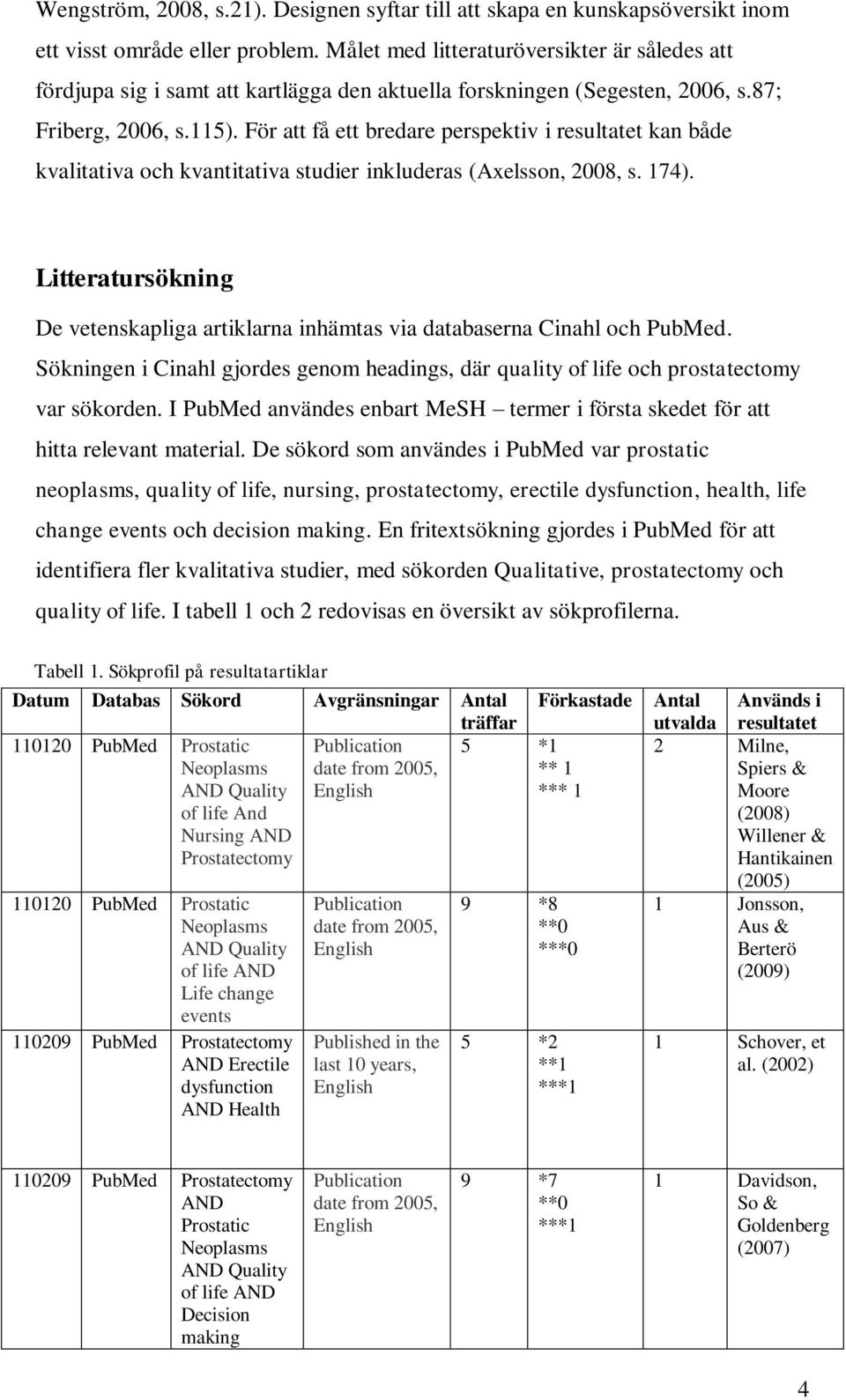För att få ett bredare perspektiv i resultatet kan både kvalitativa och kvantitativa studier inkluderas (Axelsson, 2008, s. 174).