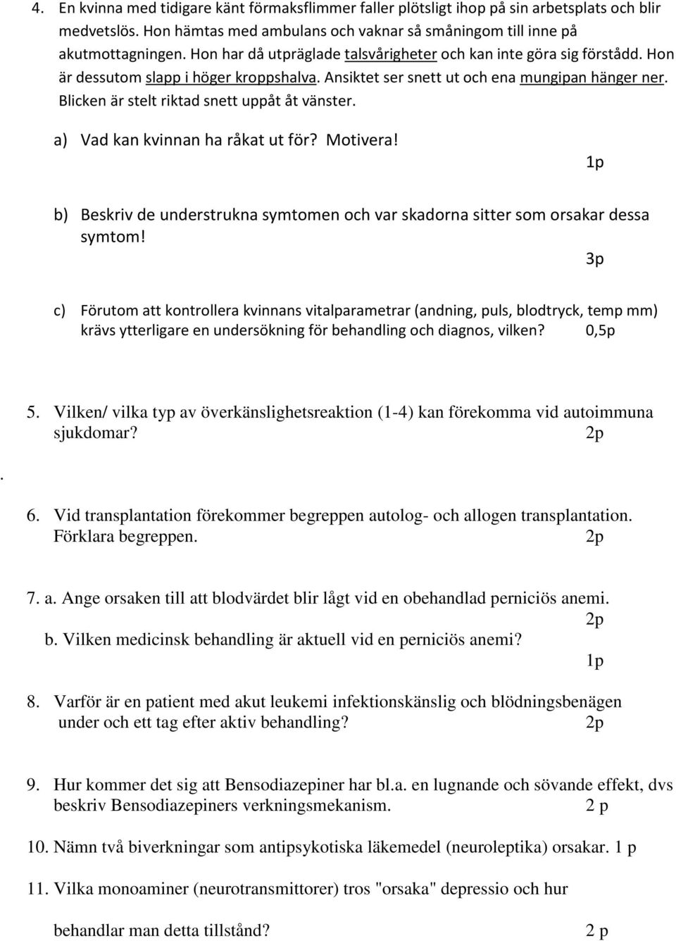 Blicken är stelt riktad snett uppåt åt vänster. a) Vad kan kvinnan ha råkat ut för? Motivera! 1p b) Beskriv de understrukna symtomen och var skadorna sitter som orsakar dessa symtom!