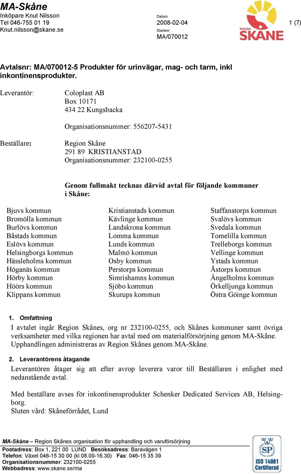 Leverantör: Coloplast AB Box 10171 434 22 Kungsbacka Organisationsnummer: 556207-5431 Beställare: Region Skåne 291 89 KRISTIANSTAD Organisationsnummer: 232100-0255 Genom fullmakt tecknas därvid avtal