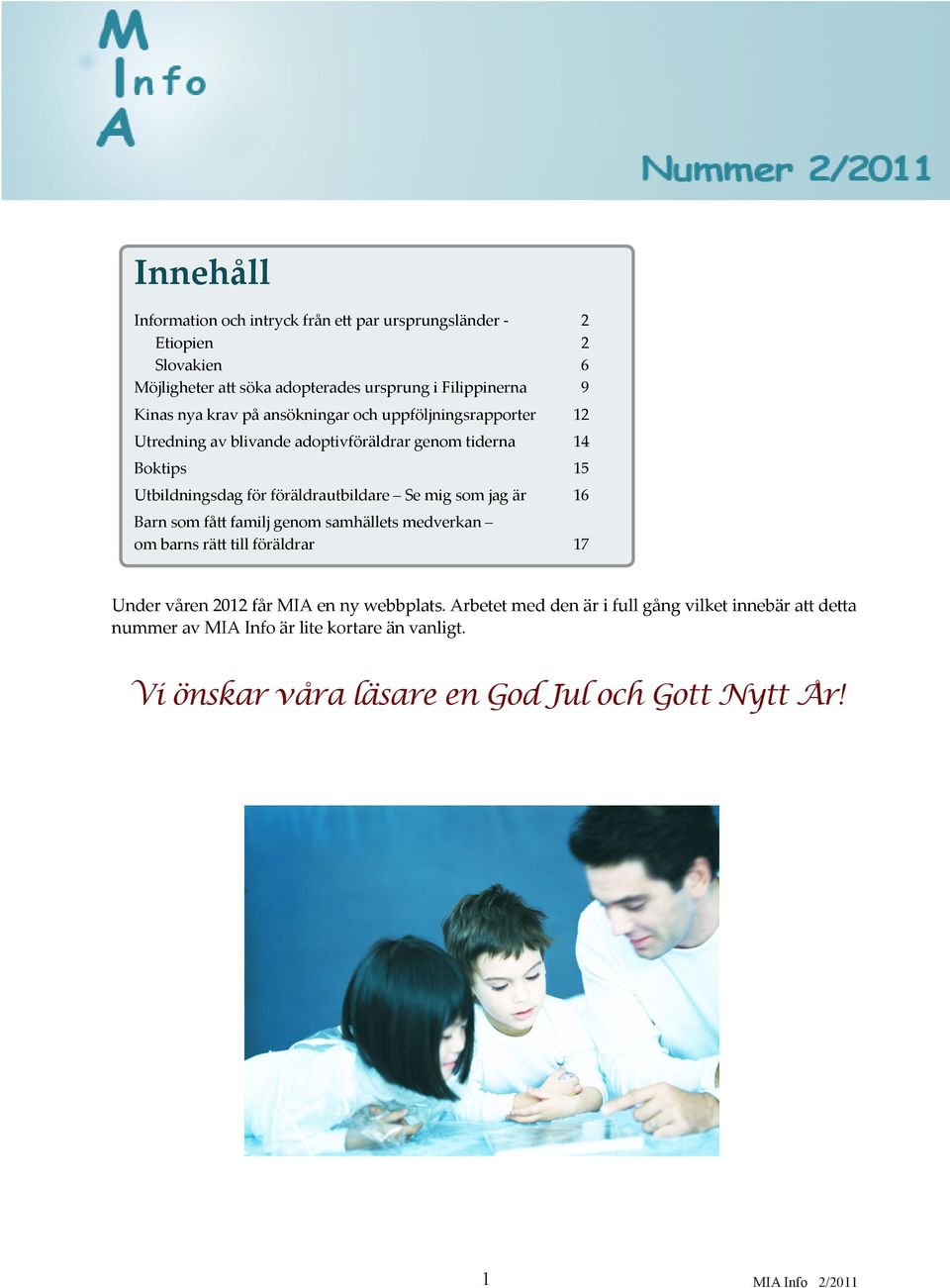 föräldrautbildare Se mig som jag är 16 Barn som fått familj genom samhällets medverkan om barns rätt till föräldrar 17 Under våren 2012 får MIA en ny