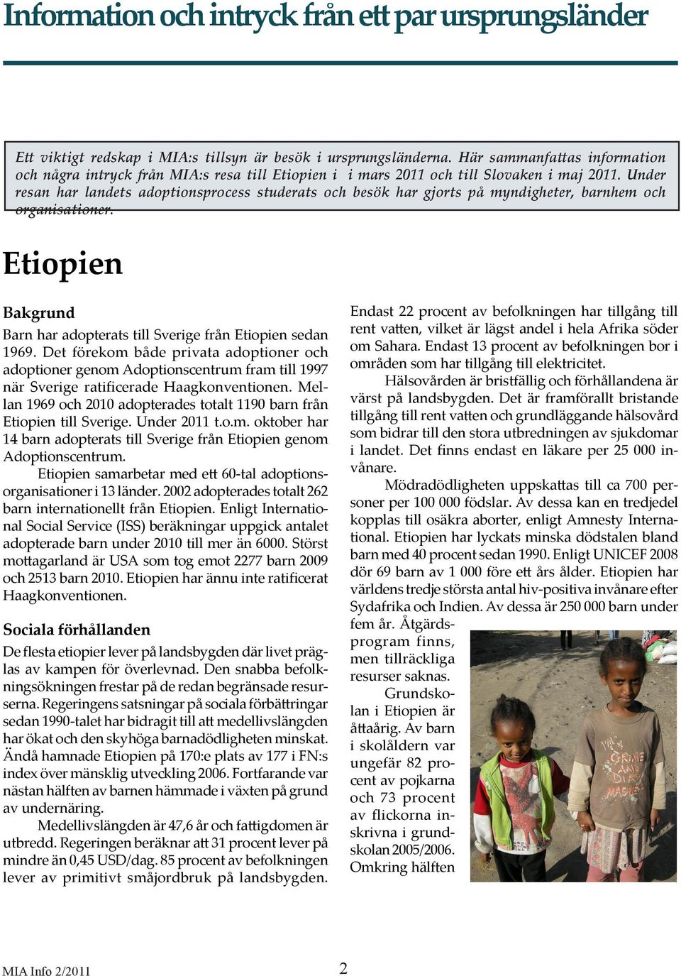 Under resan har landets adoptionsprocess studerats och besök har gjorts på myndigheter, barnhem och organisationer. Etiopien Bakgrund Barn har adopterats till Sverige från Etiopien sedan 1969.