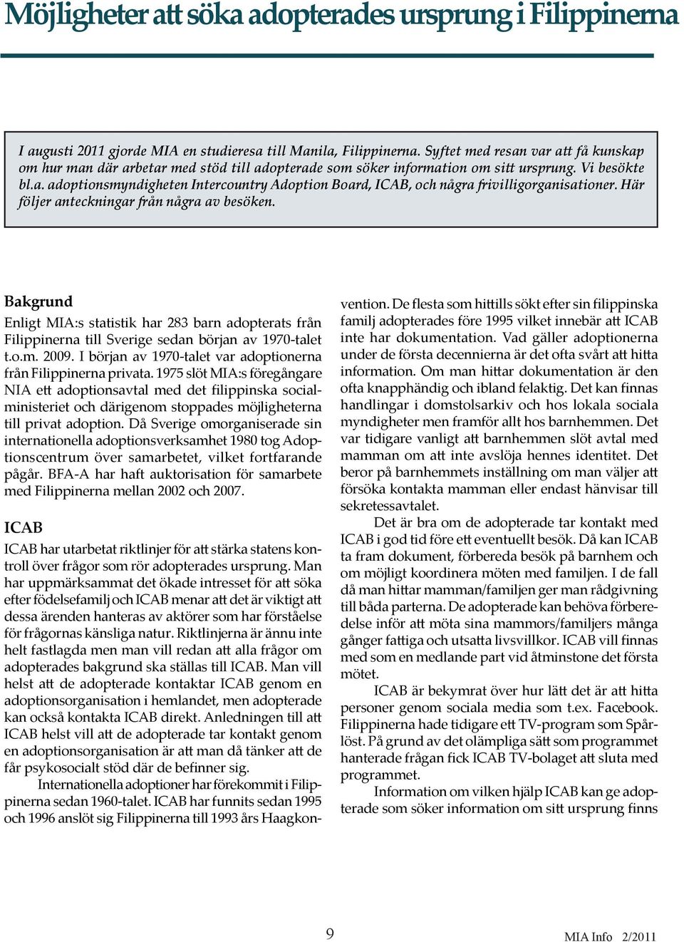 Här följer anteckningar från några av besöken. Bakgrund Enligt MIA:s statistik har 283 barn adopterats från Filippinerna till Sverige sedan början av 1970-talet t.o.m. 2009.