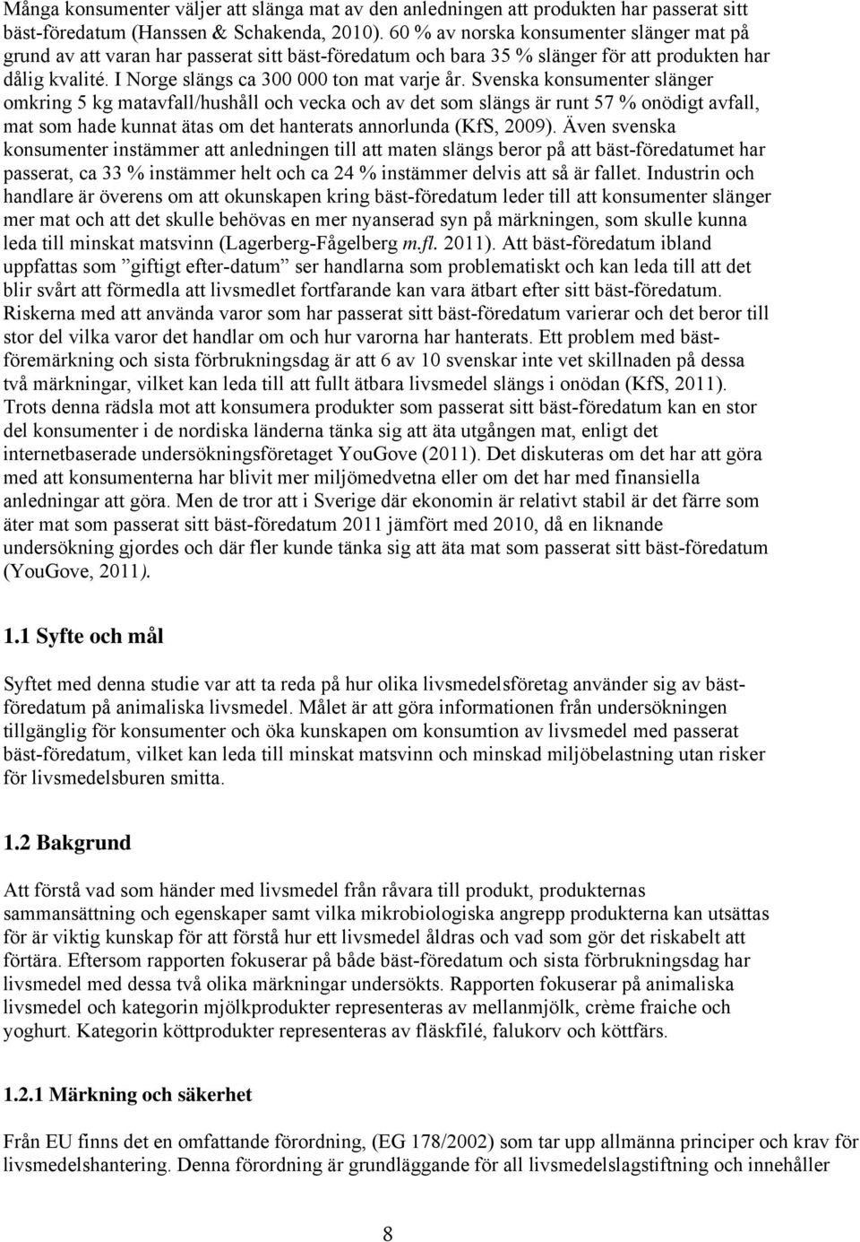 Svenska konsumenter slänger omkring 5 kg matavfall/hushåll och vecka och av det som slängs är runt 57 % onödigt avfall, mat som hade kunnat ätas om det hanterats annorlunda (KfS, 2009).