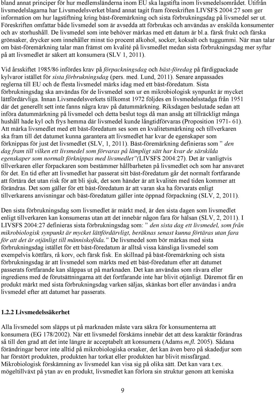 livsmedel ser ut. Föreskriften omfattar både livsmedel som är avsedda att förbrukas och användas av enskilda konsumenter och av storhushåll. De livsmedel som inte behöver märkas med ett datum är bl.a. färsk frukt och färska grönsaker, drycker som innehåller minst tio procent alkohol, socker, koksalt och tuggummi.