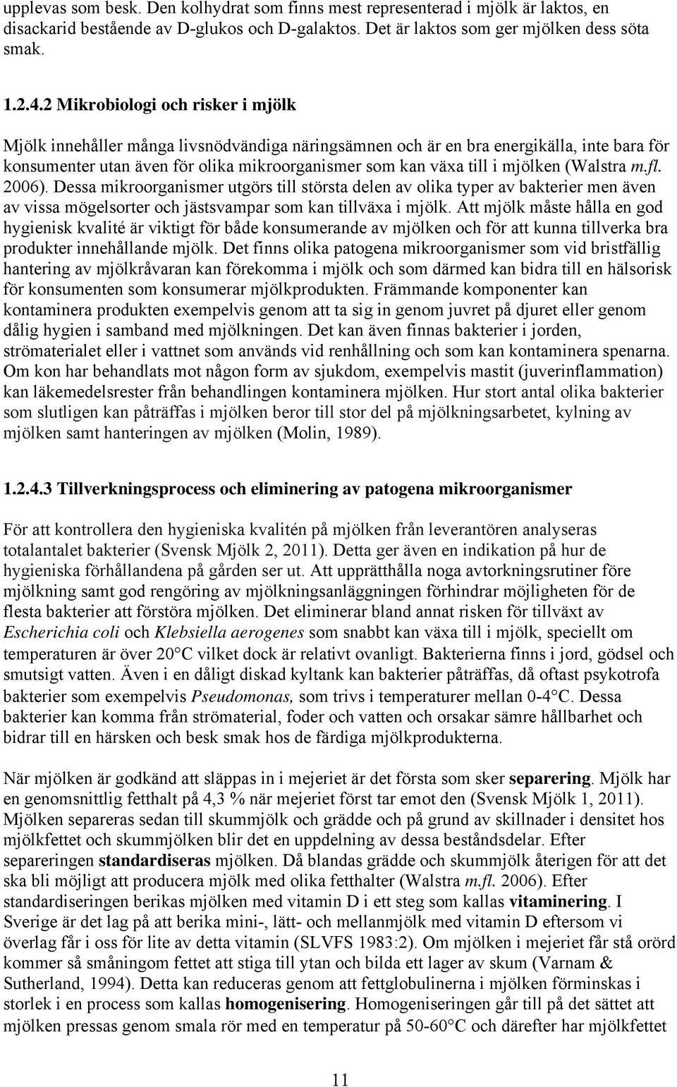 mjölken (Walstra m.fl. 2006). Dessa mikroorganismer utgörs till största delen av olika typer av bakterier men även av vissa mögelsorter och jästsvampar som kan tillväxa i mjölk.