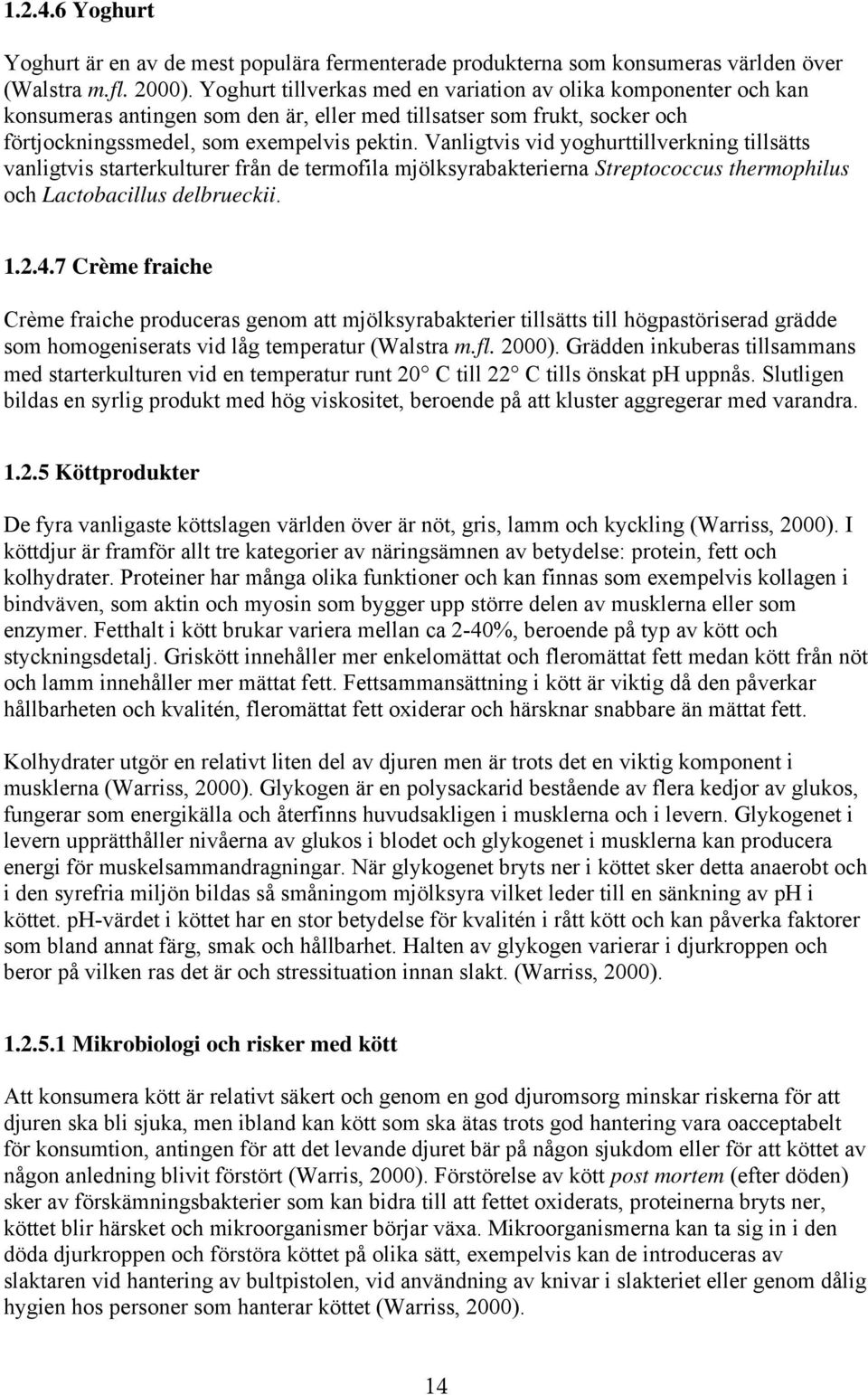 Vanligtvis vid yoghurttillverkning tillsätts vanligtvis starterkulturer från de termofila mjölksyrabakterierna Streptococcus thermophilus och Lactobacillus delbrueckii. 1.2.4.
