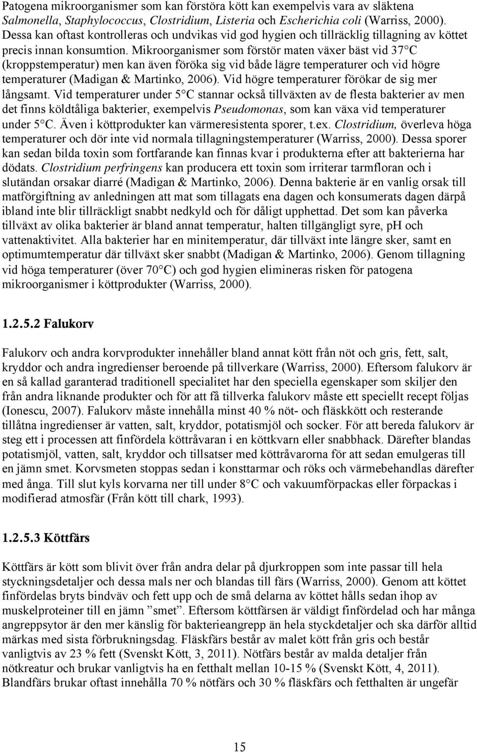 Mikroorganismer som förstör maten växer bäst vid 37C (kroppstemperatur) men kan även föröka sig vid både lägre temperaturer och vid högre temperaturer (Madigan & Martinko, 2006).
