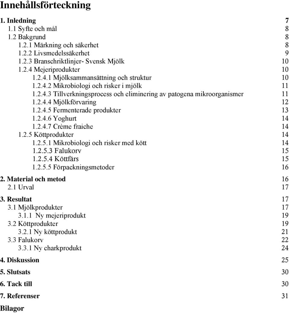 2.4.5 Fermenterade produkter 13 1.2.4.6 Yoghurt 14 1.2.4.7 Crème fraiche 14 1.2.5 Köttprodukter 14 1.2.5.1 Mikrobiologi och risker med kött 14 1.2.5.3 Falukorv 15 1.2.5.4 Köttfärs 15 1.2.5.5 Förpackningsmetoder 16 2.