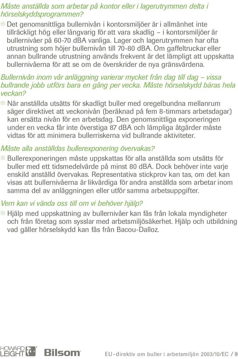 Lager och lagerutrymmen har ofta utrustning som höjer bullernivån till 70-80 dba.
