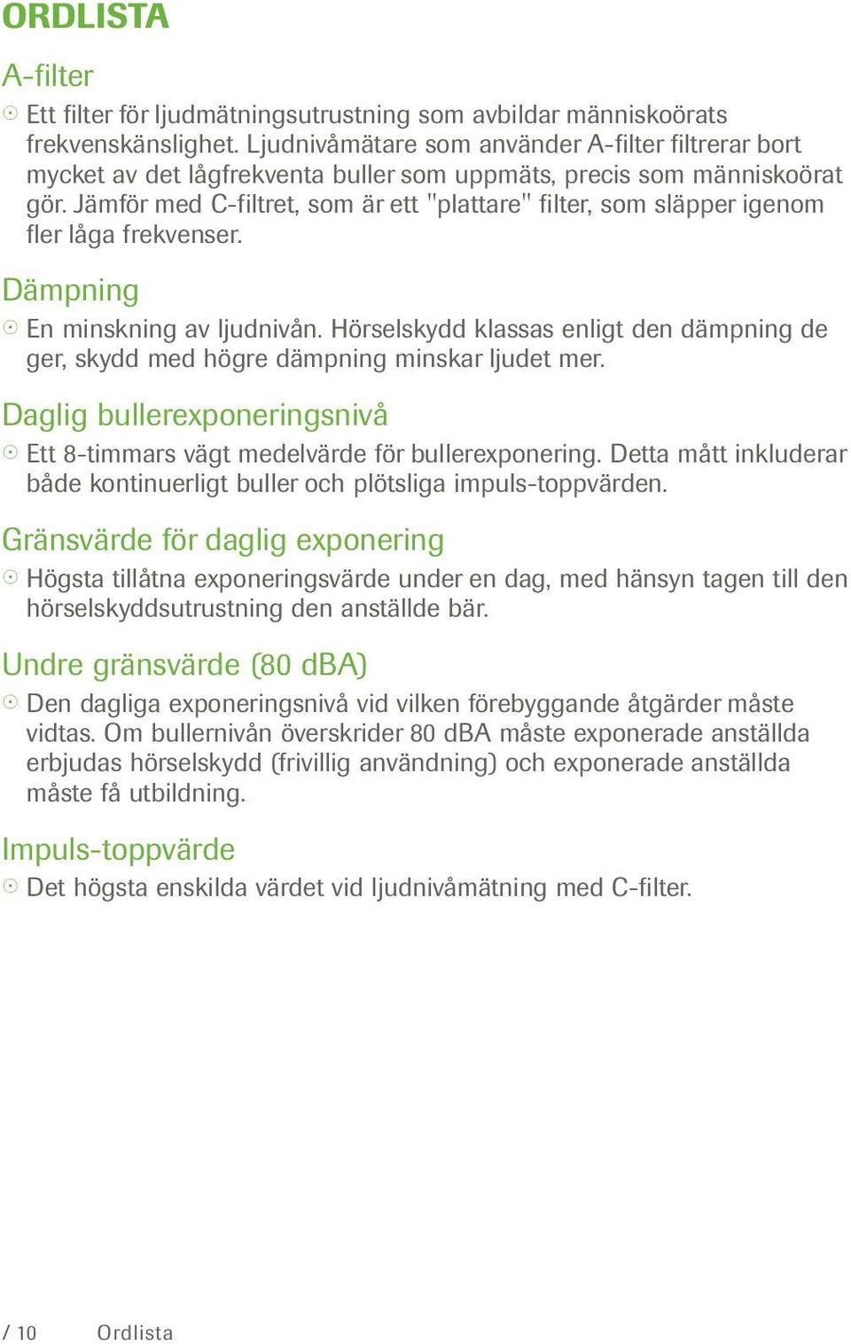 Jämför med C-filtret, som är ett "plattare" filter, som släpper igenom fler låga frekvenser. Dämpning En minskning av ljudnivån.