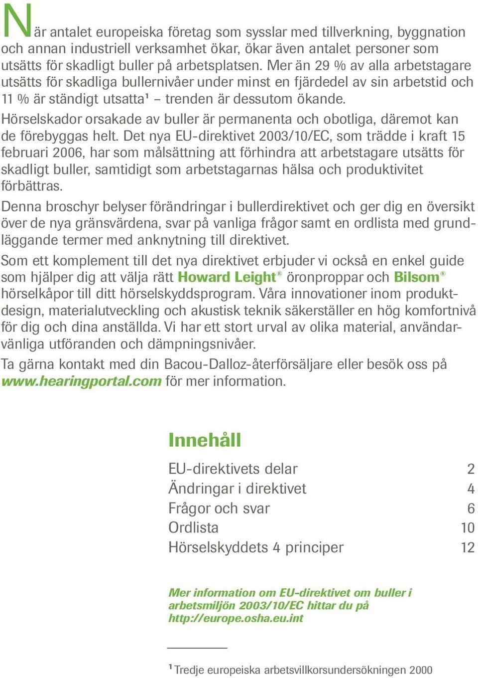Hörselskador orsakade av buller är permanenta och obotliga, däremot kan de förebyggas helt.