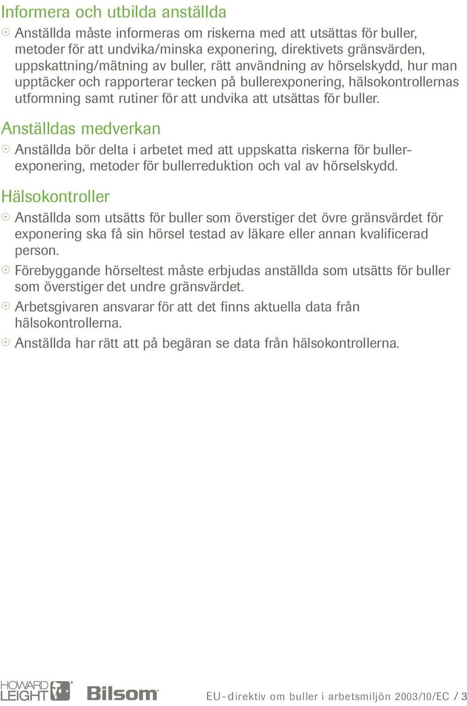 Anställdas medverkan Anställda bör delta i arbetet med att uppskatta riskerna för bullerexponering, metoder för bullerreduktion och val av hörselskydd.