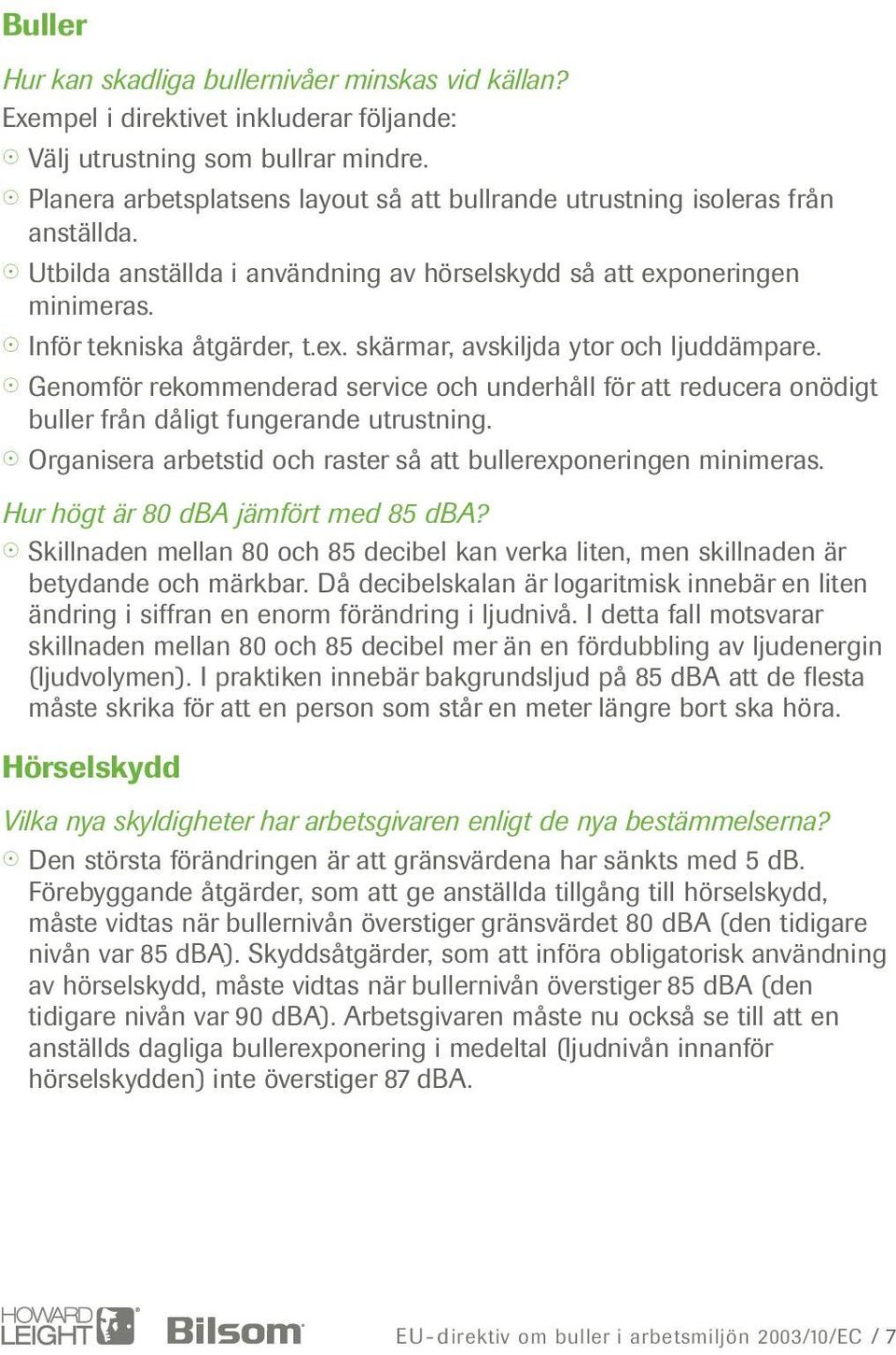 Genomför rekommenderad service och underhåll för att reducera onödigt buller från dåligt fungerande utrustning. Organisera arbetstid och raster så att bullerexponeringen minimeras.