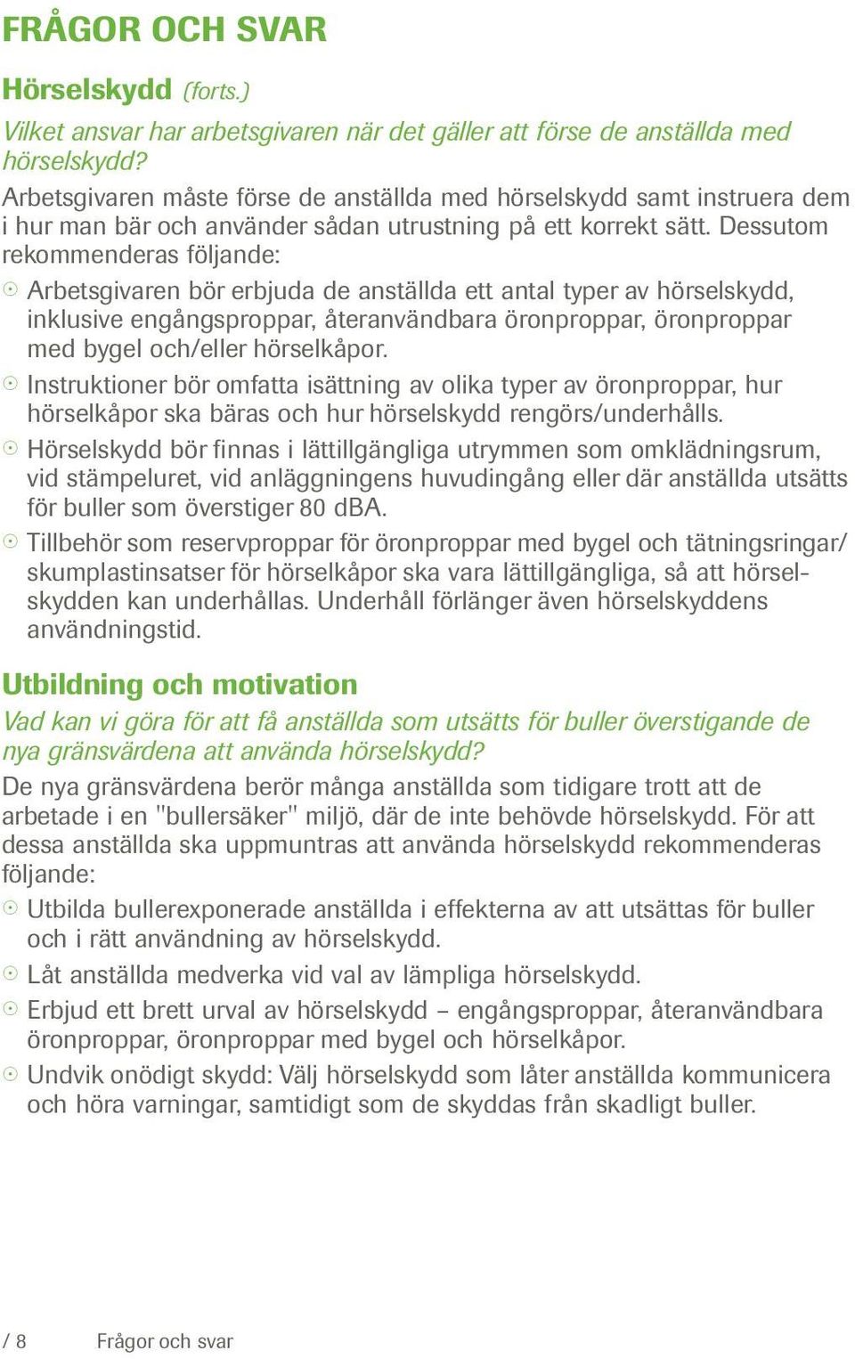 Dessutom rekommenderas följande: Arbetsgivaren bör erbjuda de anställda ett antal typer av hörselskydd, inklusive engångsproppar, återanvändbara öronproppar, öronproppar med bygel och/eller