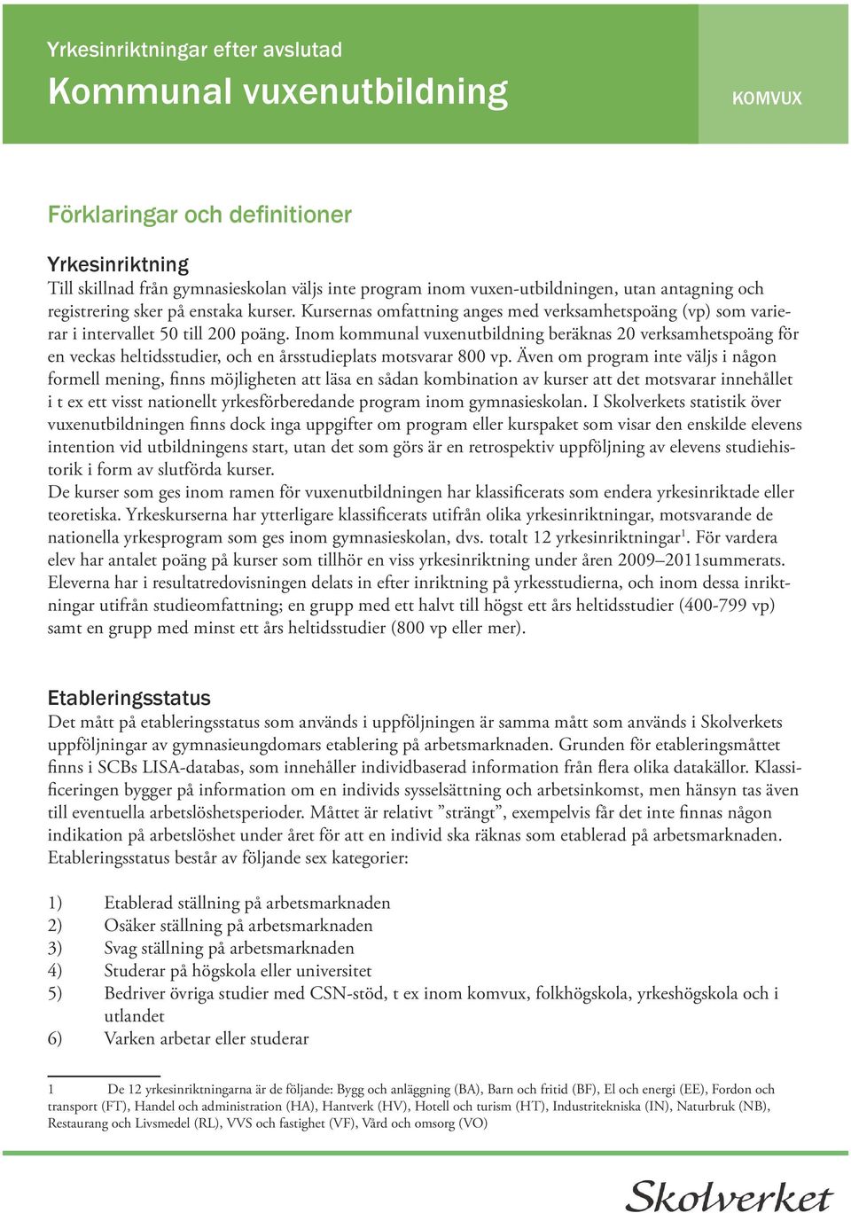 Inom kommunal vuxenutbildning beräknas 20 verksamhetspoäng för en veckas heltidsstudier, och en årsstudieplats motsvarar 00 vp.