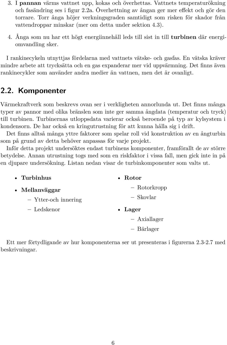3). 4. Ånga som nu har ett högt energiinnehåll leds till sist in till turbinen där energiomvandling sker. I rankinecykeln utnyttjas fördelarna med vattnets vätske- och gasfas.