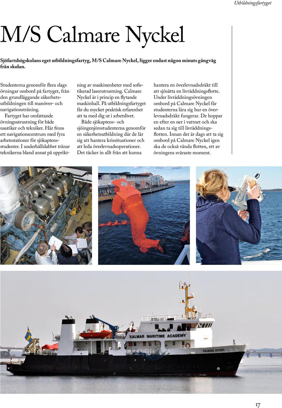Fartyget har omfattande övnings utrustning för både nautiker och tekniker. Här finns ett navigationscentrum med fyra arbetsstationer för sjökaptensstudenter.
