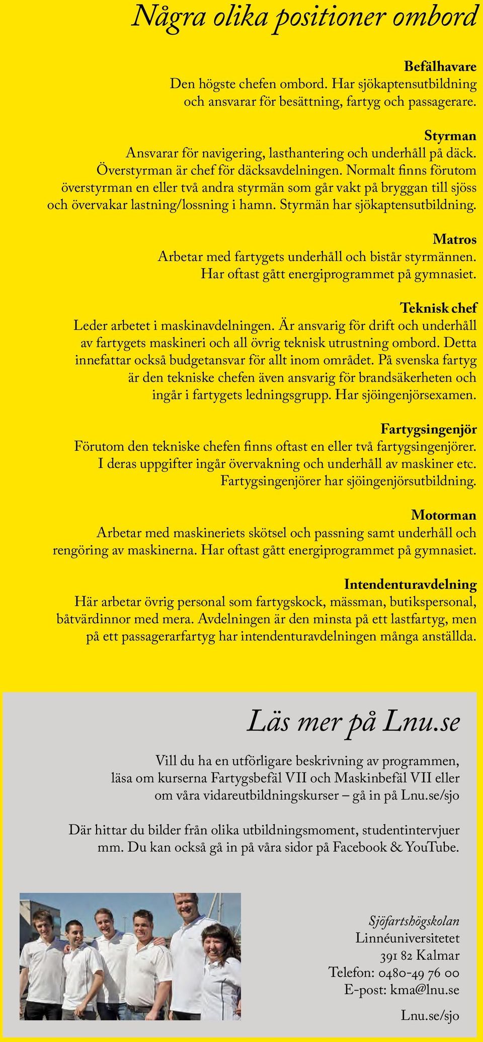 Normalt finns förutom överstyrman en eller två andra styrmän som går vakt på bryggan till sjöss och övervakar lastning/lossning i hamn. Styrmän har sjökaptensutbildning.