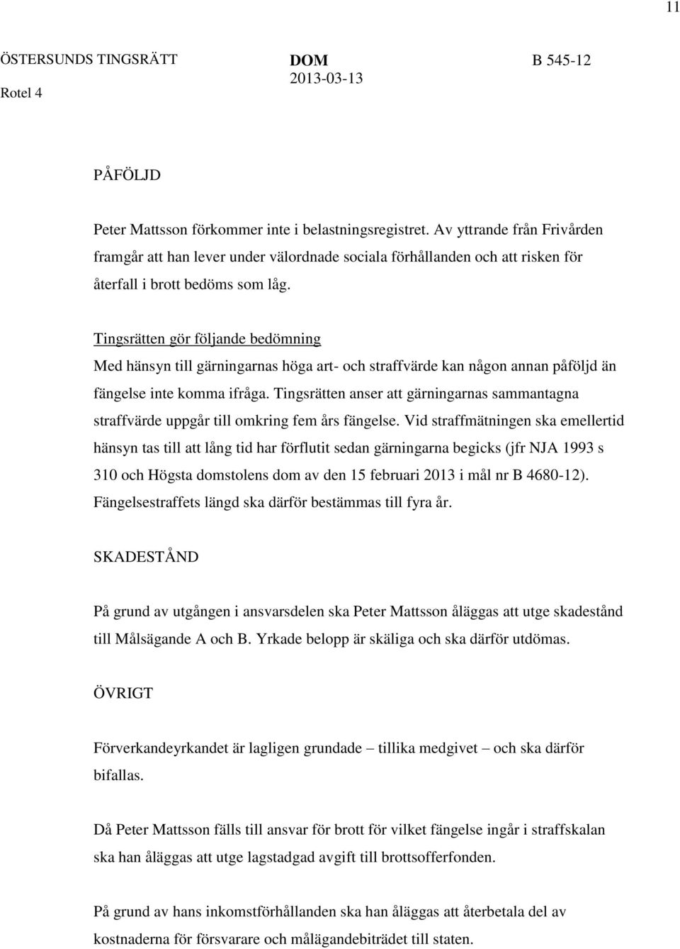 Tingsrätten gör följande bedömning Med hänsyn till gärningarnas höga art- och straffvärde kan någon annan påföljd än fängelse inte komma ifråga.