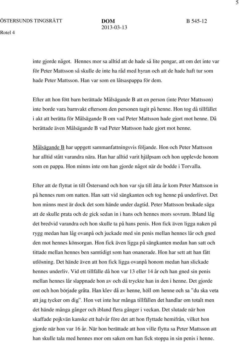 Hon tog då tillfället i akt att berätta för Målsägande B om vad Peter Mattsson hade gjort mot henne. Då berättade även Målsägande B vad Peter Mattsson hade gjort mot henne.