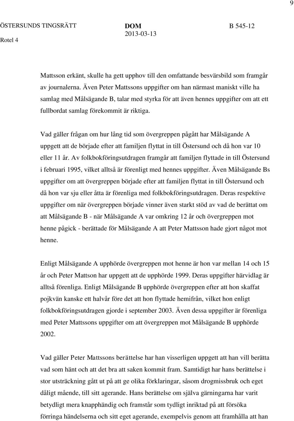 Vad gäller frågan om hur lång tid som övergreppen pågått har Målsägande A uppgett att de började efter att familjen flyttat in till Östersund och då hon var 10 eller 11 år.