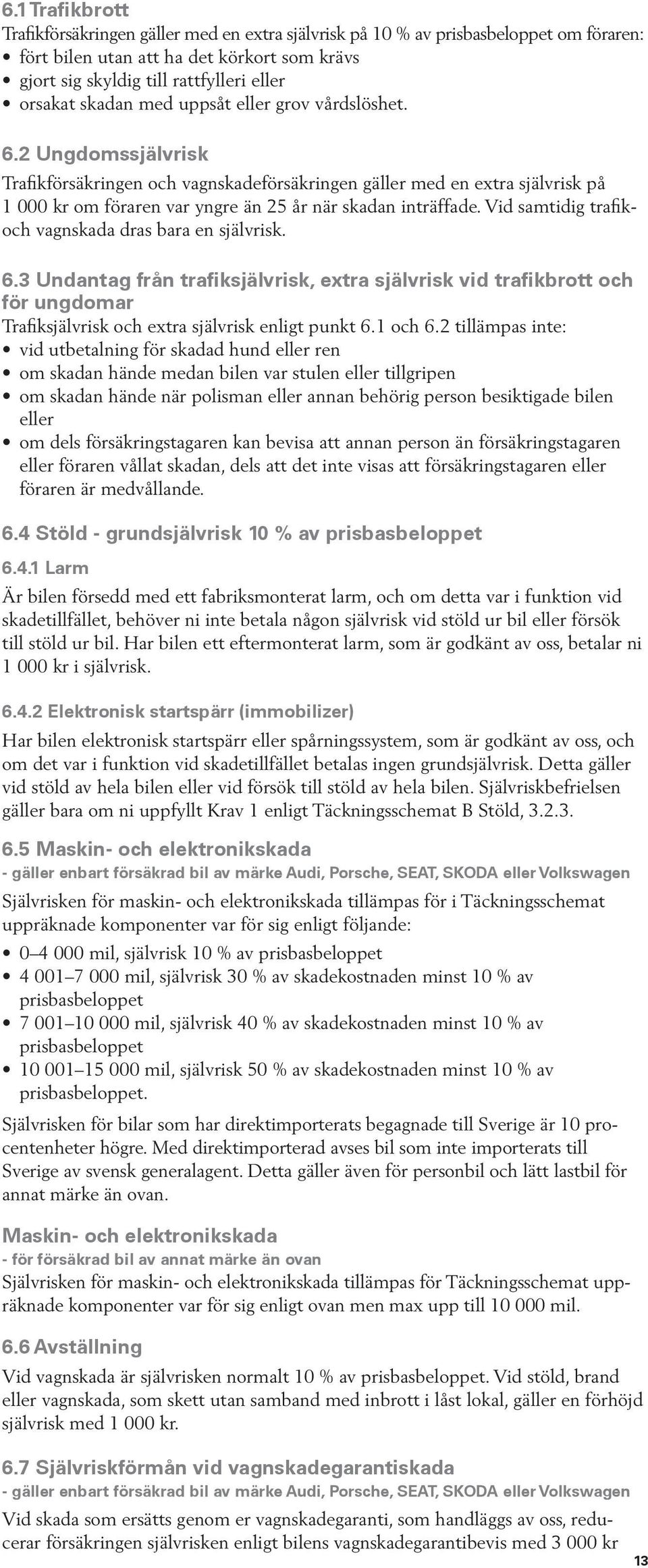 2 Ungdomssjälvrisk Trafikförsäkringen och vagnskadeförsäkringen gäller med en extra självrisk på 1 000 kr om föraren var yngre än 25 år när skadan inträffade.