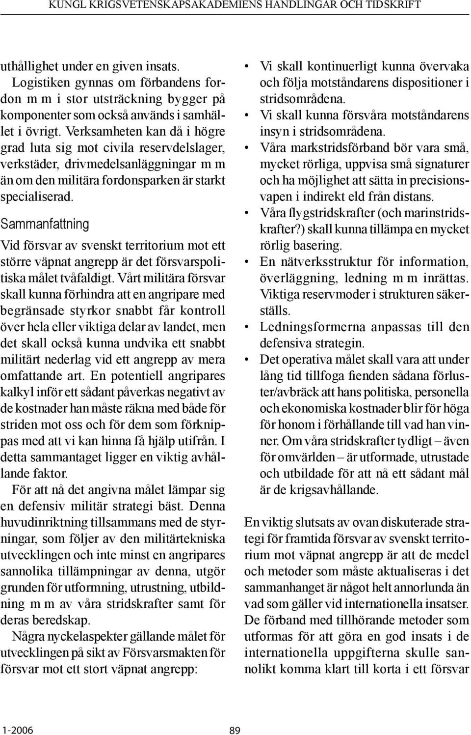 Sammanfattning Vid försvar av svenskt territorium mot ett större väpnat angrepp är det försvarspolitiska målet tvåfaldigt.