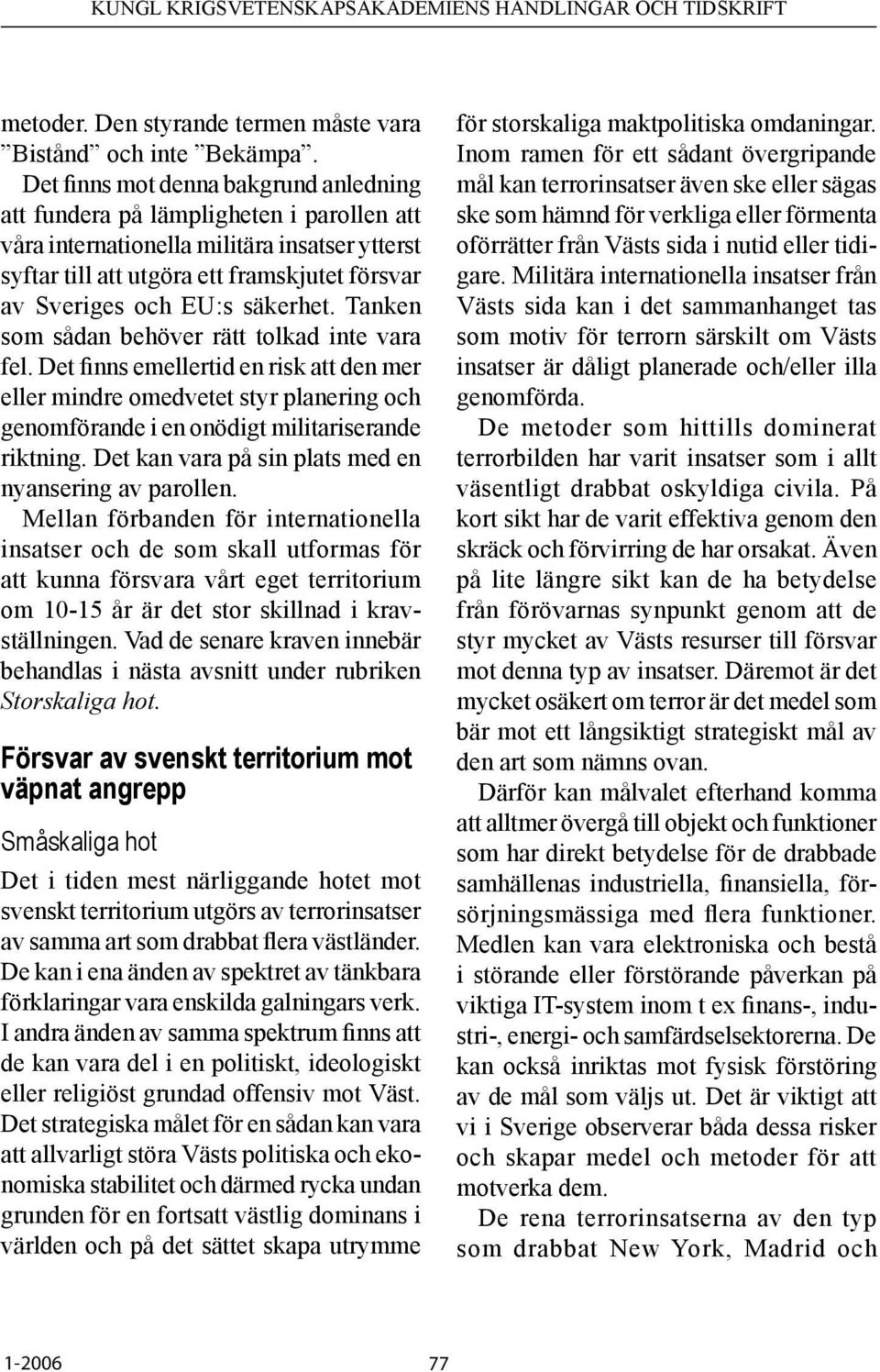 säkerhet. Tanken som sådan behöver rätt tolkad inte vara fel. Det finns emellertid en risk att den mer eller mindre omedvetet styr planering och genomförande i en onödigt militariserande riktning.
