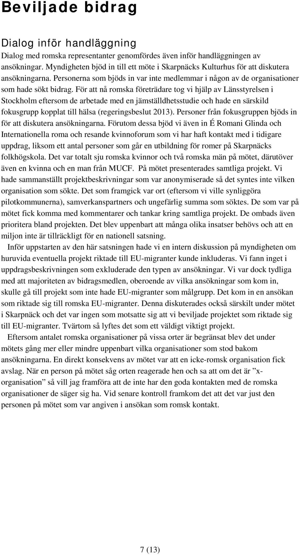 För att nå romska företrädare tog vi hjälp av Länsstyrelsen i Stockholm eftersom de arbetade med en jämställdhetsstudie och hade en särskild fokusgrupp kopplat till hälsa (regeringsbeslut 2013).