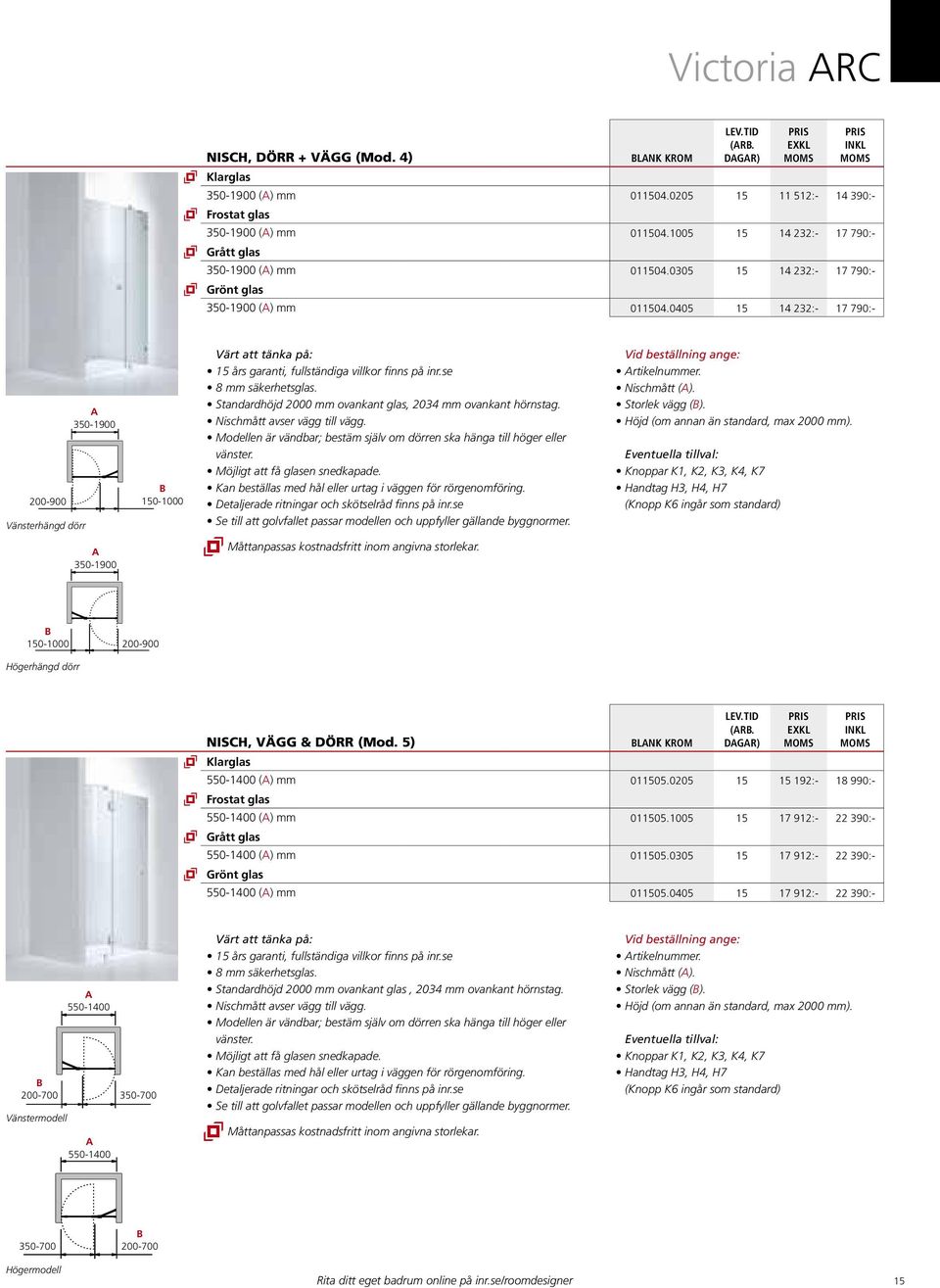 Standardhöjd 2000 mm ovankant glas, 2034 mm ovankant hörnstag. Nischmått avser vägg till vägg. Modellen är vändbar; bestäm själv om dörren ska hänga till höger eller vänster.