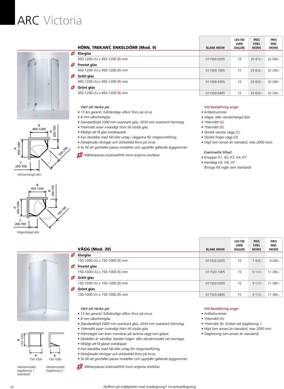 0405 15 25 832:- 32 290:- 450-1200 C 450-1200 D 350-700 8 mm säkerhetsglas. Standardhöjd 2000 mm ovankant glas, 2034 mm ovankant hörnstag. Yttermått avser invändigt hörn till utsida glas.