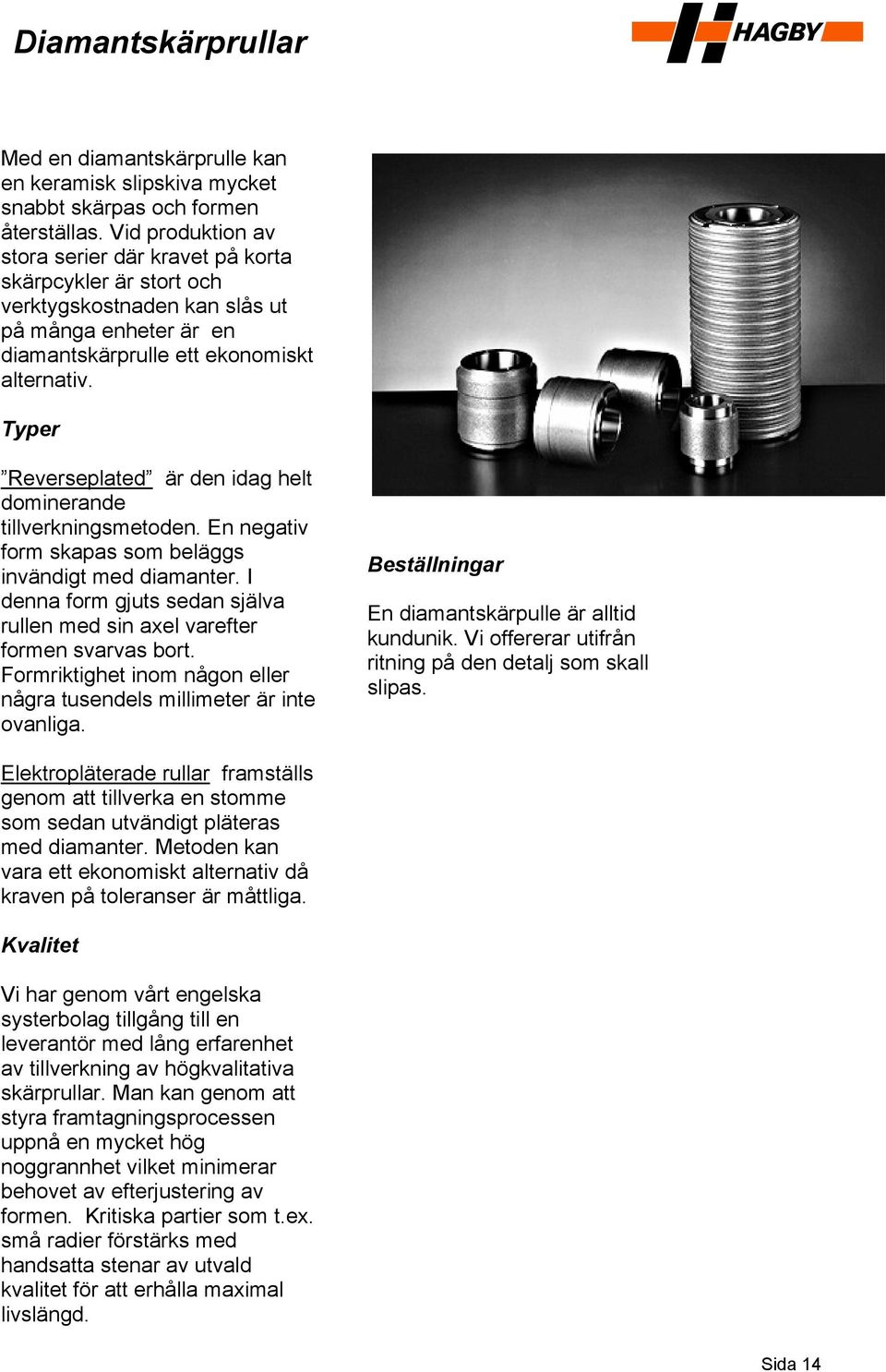 Typer Reverseplated är den idag helt dominerande tillverkningsmetoden. En negativ form skapas som beläggs invändigt med diamanter.