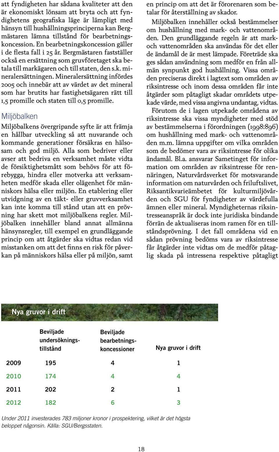 k. mineralersättningen. Mineralersättning infördes 2005 och innebär att av värdet av det mineral som har brutits har fastighetsägaren rätt till 1,5 promille och staten till 0,5 promille.