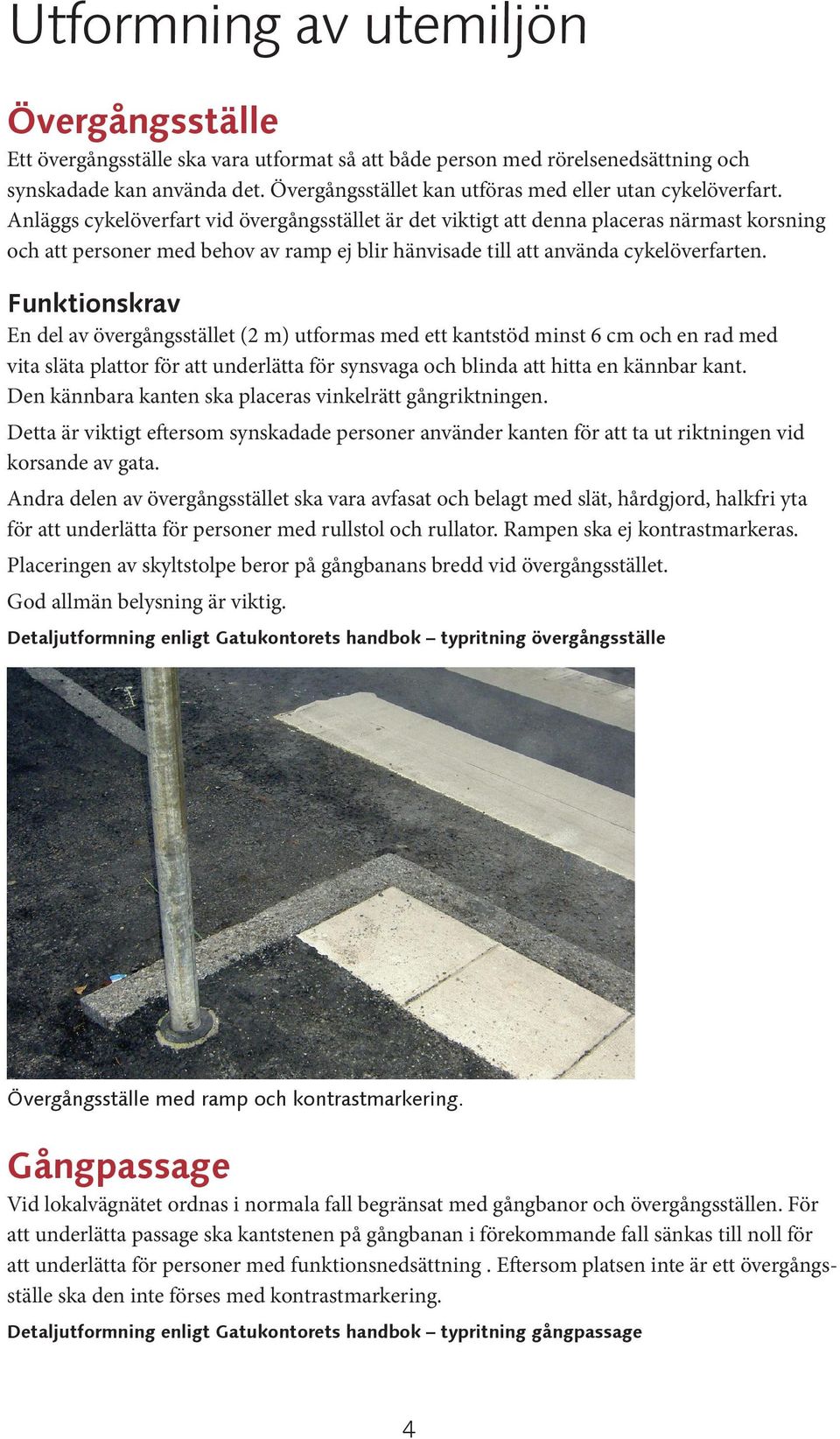 Anläggs cykelöverfart vid övergångsstället är det viktigt att denna placeras närmast korsning och att personer med behov av ramp ej blir hänvisade till att använda cykelöverfarten.