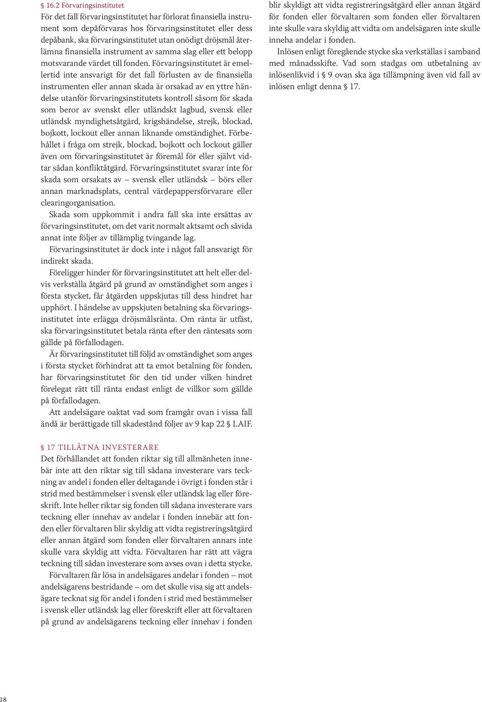 Förvaringsinstitutet är emellertid inte ansvarigt för det fall förlusten av de finansiella instrumenten eller annan skada är orsakad av en yttre händelse utanför förvaringsinstitutets kontroll såsom