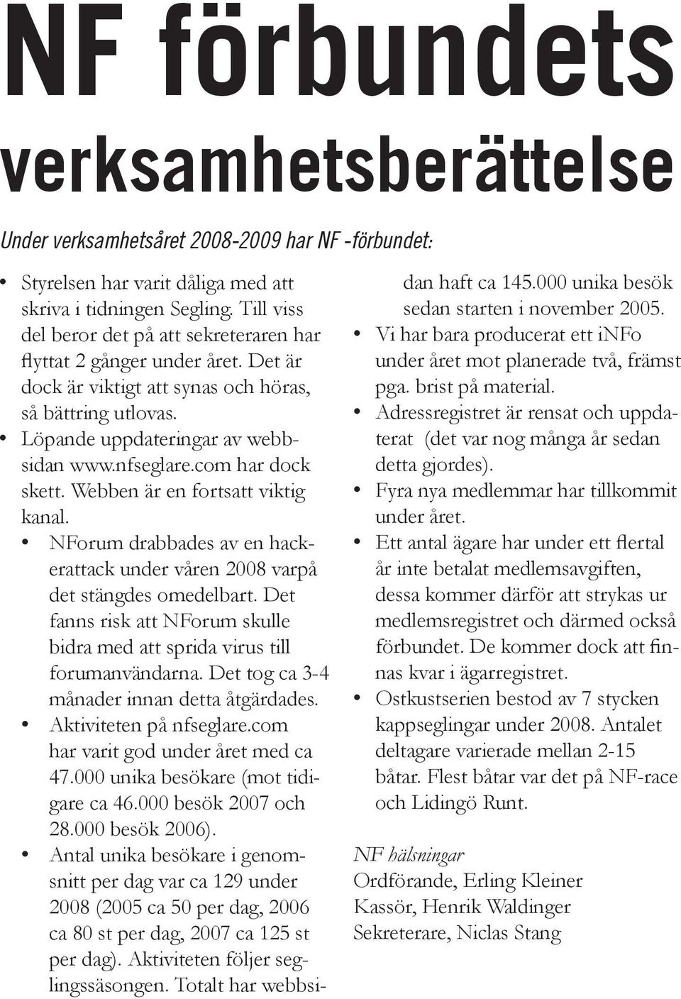 com har dock skett. Webben är en fortsatt viktig kanal. NForum drabbades av en hackerattack under våren 2008 varpå det stängdes omedelbart.