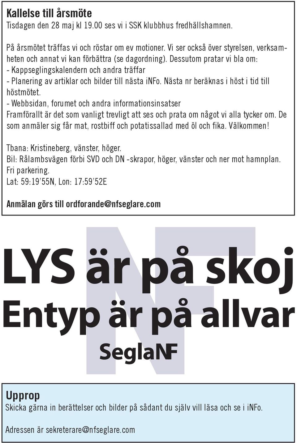 Dessutom pratar vi bla om: - Kappseglingskalendern och andra träffar - Planering av artiklar och bilder till nästa info. Nästa nr beräknas i höst i tid till höstmötet.