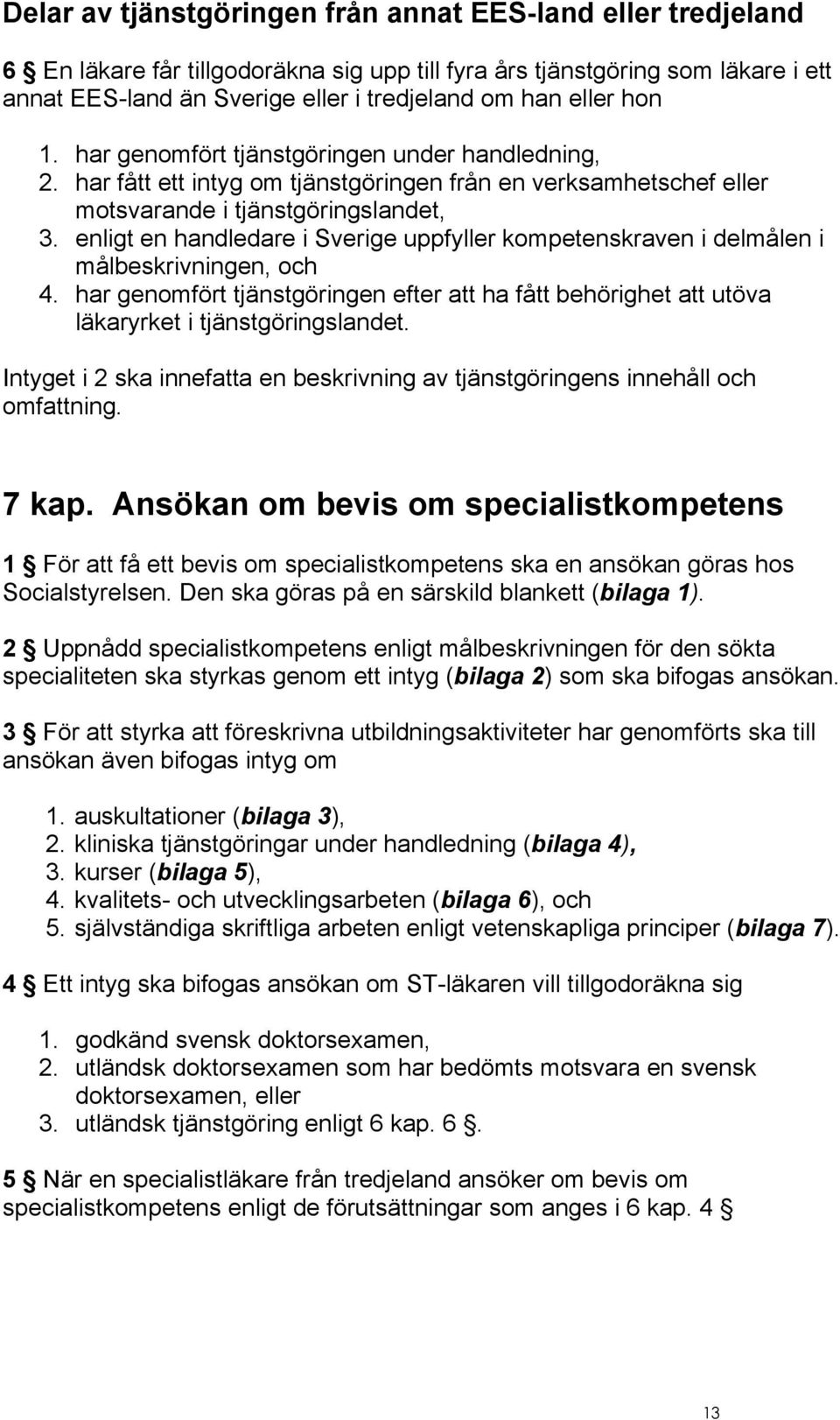 enligt en handledare i Sverige uppfyller kompetenskraven i delmålen i målbeskrivningen, och 4. har genomfört tjänstgöringen efter att ha fått behörighet att utöva läkaryrket i tjänstgöringslandet.