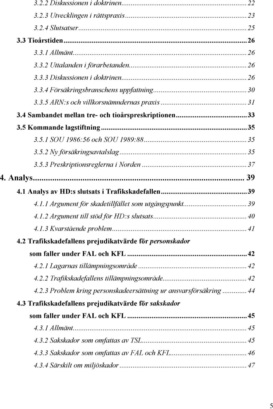 ..35 3.5.2 Ny försäkringsavtalslag...35 3.5.3 Preskriptionsreglerna i Norden...37 4. Analys... 39 4.1 Analys av HD:s slutsats i Trafikskadefallen...39 4.1.1 Argument för skadetillfället som utgångspunkt.