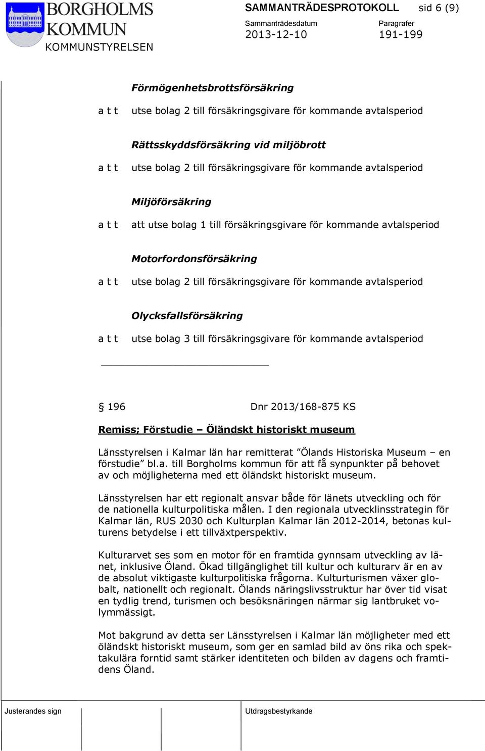 Olycksfallsförsäkring utse bolag 3 till försäkringsgivare för kommande avtalsperiod 196 Dnr 2013/168-875 KS Remiss; Förstudie Öländskt historiskt museum Länsstyrelsen i Kalmar län har remitterat