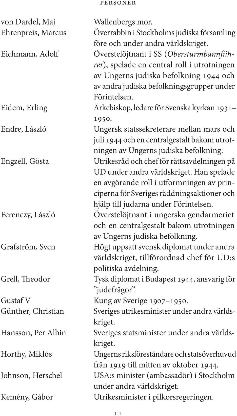 Eidem, Erling Ärkebiskop, ledare för Svenska kyrkan 1931 1950. Endre, László Ungersk statssekreterare mellan mars och juli 1944 och en centralgestalt bakom utrotningen av Ungerns judiska befolkning.
